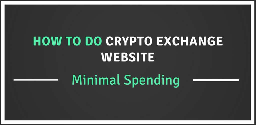 How To start a best Cryptocurrency Exchange Website With Minimal Spending